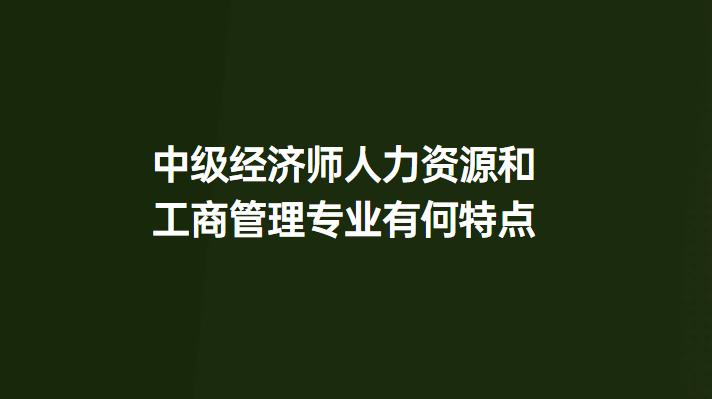中级经济师人力资源和工商管理专业有何特点?